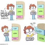 . | IMGFLIP; IMGFLIP; IMGFLIP; IMGFLIP; IMGFLIP | image tagged in aw i cant fit ____ into my schedule | made w/ Imgflip meme maker