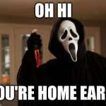 It's not what it looks like. Just act like you don't see any bodies. | OH HI; YOU'RE HOME EARLY | image tagged in ghostface scream,uh oh,caught in 4k | made w/ Imgflip meme maker
