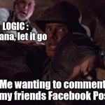 Logic | LOGIC : Indiana, let it go; Me wanting to comment on my friends Facebook Posts. | image tagged in let it go indiana | made w/ Imgflip meme maker