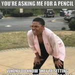 Don't ask for a pencil | ME LOOKING FOR A REASON YOU'RE ASKING ME FOR A PENCIL; WHEN YOU KNOW THEY'RE SITTING IN THE STUDENT SUPPLY AREA FOR FREE! | image tagged in squinting meme | made w/ Imgflip meme maker
