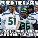 Class clowns manage to make every joke funnier than the joke should be | EVERYONE IN THE CLASS WHEN; THE CLASS CLOWN USES THE SAME UNORIGINAL JOKE FOR THE 3RD TIME IN A ROW | image tagged in laughing seattle seahawks | made w/ Imgflip meme maker
