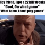 Oh no | "Hey friend, I got a 22 kill streaks"; "Cool, On what game"; "What Game, I don't play games" | image tagged in gifs,memes,weird,funny memes,gaming | made w/ Imgflip video-to-gif maker