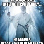 Physician Assistant | A PA IS NEVER LATE, NOR IS HE EARLY…; HE ARRIVES EXACTLY WHEN HE MEANS TO | image tagged in gandalf white | made w/ Imgflip meme maker