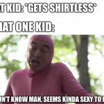 I don’t know man seems kinda gay to me | FAT KID: *GETS SHIRTLESS*; THAT ONE KID:; I DON’T KNOW MAN, SEEMS KINDA SEXY TO ME | image tagged in i don t know man seems kinda gay to me | made w/ Imgflip meme maker