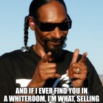 Pull your shit together | AND IF I EVER FIND YOU IN A WHITEROOM, I'M WHAT, SELLING THIS TO WHO, TAKING OVER WHO'S | image tagged in snoop dogg approves,4th floor,checked it out | made w/ Imgflip meme maker