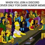 Homer Bar | WHEN YOU JOIN A DISCORD SERVER ONLY FOR DARK HUMOR MEMES | image tagged in homer bar | made w/ Imgflip meme maker
