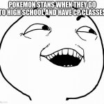 i see what you did there | POKEMON STANS WHEN THEY GO TO HIGH SCHOOL AND HAVE CP CLASSES | image tagged in i see what you did there | made w/ Imgflip meme maker