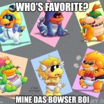 You Have Bowser Bois | WHO'S FAVORITE? MINE DAS BOWSER BOI | image tagged in turn-based baddies,mario rpg,yoshi's island,nintendo,deviantart,cmdixon589 | made w/ Imgflip meme maker