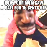 Goofy Ahh | POV: YOUR MOM SAW A  SALE FOR 15 CENTS OFF | image tagged in goofy ahh | made w/ Imgflip meme maker