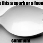 controversial debates... | is this a spork or a foon? comment | image tagged in spork,memes,funny memes | made w/ Imgflip meme maker