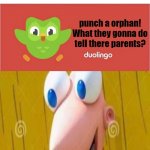 im gonna go do this now | punch a orphan! What they gonna do tell there parents? | image tagged in duolingo bored,dark humor | made w/ Imgflip meme maker
