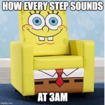 squeaky | HOW EVERY STEP SOUNDS; AT 3AM | image tagged in spongebob ashley furniture chair | made w/ Imgflip meme maker
