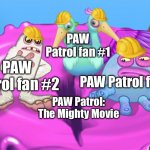 POV: PAW Patrol fans waiting for the PAW Patrol: The Mighty Movie | PAW Patrol fan #1; PAW Patrol fan #2; PAW Patrol fan #3; PAW Patrol: The Mighty Movie | image tagged in mammott and toe jammer disgusted,paw patrol,my singing monsters,movie | made w/ Imgflip meme maker