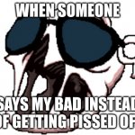 yes, I'm a tboi nerd, how'd you know? | WHEN SOMEONE; SAYS MY BAD INSTEAD OF GETTING PISSED OFF | image tagged in delirium,jqhefbhsrabgfikhr | made w/ Imgflip meme maker