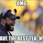 Steelers  | OMG; I HAVE THE BEST TEA- NVM | image tagged in steelers | made w/ Imgflip meme maker