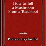 blank book | How to Tell a Mushroom From a Toadstool; by the late; Professor Izzy Goofed | image tagged in blank book | made w/ Imgflip meme maker