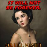 When I fall in love. It will not be forever. | WHEN I FALL IN LOVE. IT WILL NOT BE FOREVER. OR I'LL NEVER FALL IN LOVE. | image tagged in elizabeth taylor | made w/ Imgflip meme maker