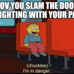 im in danger | POV YOU SLAM THE DOOR AFTER FIGHTING WITH YOUR PARENTS. | image tagged in im in danger | made w/ Imgflip meme maker