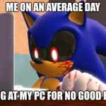 Sonic.exe finds the internet | ME ON AN AVERAGE DAY; STARING AT MY PC FOR NO GOOD REASON | image tagged in sonic exe finds the internet | made w/ Imgflip meme maker
