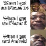 Phones be like | When I get an iPhone 14; When I get an iPhone 5; When I get and Android | image tagged in black guy happy then crying | made w/ Imgflip meme maker