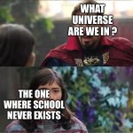 I’m glad I’m a student | WHAT UNIVERSE ARE WE IN ? THE ONE WHERE SCHOOL NEVER EXISTS; TEACHERS | image tagged in what universe are we in,memes,funny memes,school | made w/ Imgflip meme maker