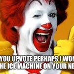 ronald McDonald | IF YOU UPVOTE PERHAPS I WON‘T BREAK THE ICE MACHINE ON YOUR NEXT VISIT | image tagged in ronald mcdonald,mcdonalds,funny,memes,lol | made w/ Imgflip meme maker