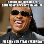 Steve wonder | I CAUGHT YOU SNEAKING THE SAME MONEY BACK INTO MY WALLET; I'VE SEEN YOU STEAL YESTERDAY" | image tagged in steve wonder | made w/ Imgflip meme maker