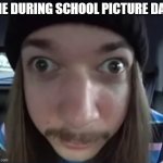 JimmyHere goofy ass | ME DURING SCHOOL PICTURE DAY | image tagged in jimmyhere goofy ass | made w/ Imgflip meme maker