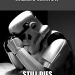 still dies | WEARS ARMOR; STILL DIES | image tagged in crying stormtrooper | made w/ Imgflip meme maker