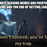 you've fallen right into my trap | WHEN YOU MAKE AN UPVOTE BEGGING MEMES AND EVERYONE KEEPS COMMENTING ON IT CALLING IT BEGGING AND YOU END UP GETTING LOADS OF POINTS FROM IT | image tagged in in case you haven t noticed you have fallen right into my trap | made w/ Imgflip meme maker