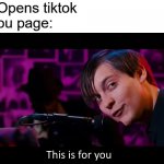 this is exactly what i needed | Me: Opens tiktok
for you page: | image tagged in this is for you,memes,antimeme,funny memes | made w/ Imgflip meme maker