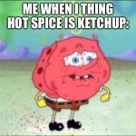 This happens to often | ME WHEN I THING HOT SPICE IS KETCHUP: | image tagged in spongebob trying not to cry,hot,funny memes | made w/ Imgflip meme maker