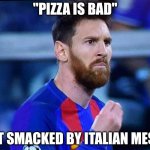 yes | "PIZZA IS BAD"; GET SMACKED BY ITALIAN MESSI | image tagged in italian messi 2,pizza | made w/ Imgflip meme maker