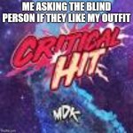 true tho | ME ASKING THE BLIND PERSON IF THEY LIKE MY OUTFIT | image tagged in critical hit by mdk | made w/ Imgflip meme maker