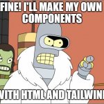 Coding Components | FINE! I'LL MAKE MY OWN 
COMPONENTS; WITH HTML AND TAILWIND | image tagged in memes,bender | made w/ Imgflip meme maker