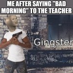 we all do this | ME AFTER SAYING "BAD MORNING" TO THE TEACHER | image tagged in meme man gingster | made w/ Imgflip meme maker
