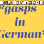 That's it | BRO I'M DONE WITH ENGLISH | image tagged in the german gasp,done with it,german | made w/ Imgflip meme maker