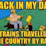 Back in my day | BACK IN MY DAY; TRAINS TRAVELED THE COUNTRY BY RAIL | image tagged in back in my day | made w/ Imgflip meme maker