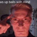 Blows up with mind | blows up balls with mind | image tagged in blows up with mind | made w/ Imgflip meme maker