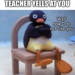 got this one from memenade | POV: YOUR FAVORITE TEACHER YELLS AT YOU; Well now I do not like you | image tagged in angry penguin,funny,memes,haha,lol | made w/ Imgflip meme maker