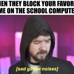 They've finally done it... | WHEN THEY BLOCK YOUR FAVORITE GAME ON THE SCHOOL COMPUTERS: | image tagged in sad jacksepticeye,school,funny,memes | made w/ Imgflip meme maker