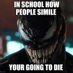how people smile | IN SCHOOL HOW PEOPLE SIMILE; YOUR GOING TO DIE | image tagged in venom | made w/ Imgflip meme maker