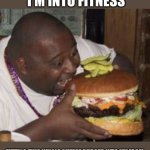 Healthy Diet | I'M INTO FITNESS; FITTING THIS WHOLE CHEESE BURGER INTO MY FACE! | image tagged in weird-fat-man-eating-burger,nom nom nom,get healthy | made w/ Imgflip meme maker