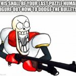 NYEH HEH HEH | FIGURE OUT HOW TO DODGE THE BULLETS; THIS SHALL BE YOUR LAST PUZZLE HUMAN | image tagged in gun pap | made w/ Imgflip meme maker