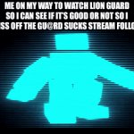 *putin walking music starts* | ME ON MY WAY TO WATCH LION GUARD SO I CAN SEE IF IT’S GOOD OR NOT SO I CAN PISS OFF THE GU@RD SUCKS STREAM FOLLOWERS | image tagged in gifs,the lion guard,cry about it,bitch please,stop reading the tags | made w/ Imgflip video-to-gif maker