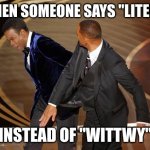 GOATED | ME WHEN SOMEONE SAYS "LITERALLY"; INSTEAD OF "WITTWY" | image tagged in fresh slap in the face,memes | made w/ Imgflip meme maker