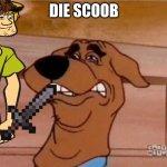 Scooby Cringe | DIE SCOOB | image tagged in scooby cringe | made w/ Imgflip meme maker