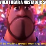 soo sad | ME WHEN I HEAR A NASTALGIC SONG | image tagged in it's enough to make a grown man cry and that's ok | made w/ Imgflip meme maker
