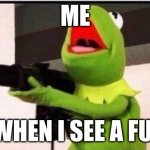kermit with an ak47 | ME; ME WHEN I SEE A FURRY | image tagged in kermit with an ak47 | made w/ Imgflip meme maker