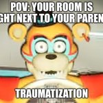 yep i have this | POV: YOUR ROOM IS RIGHT NEXT TO YOUR PARENTS; TRAUMATIZATION | image tagged in glamrock freddy has seen some shit | made w/ Imgflip meme maker